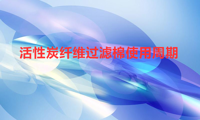 活性炭纤维过滤棉使用周期