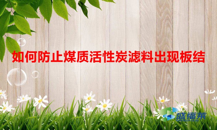 如何防止煤质活性炭滤料出现板结(解决活性炭板结的方法)