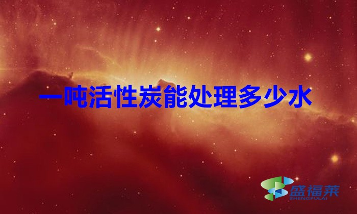 一吨活性炭能处理多少水(废水处理需要多少活性炭)