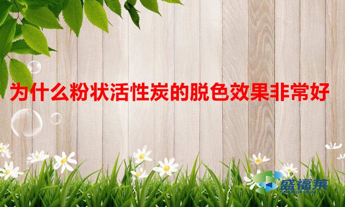 为什么粉状活性炭的脱色效果非常好(脱色用什么活性炭比较好)