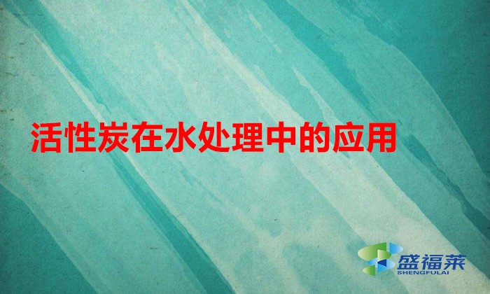 活性炭在水处理中的应用