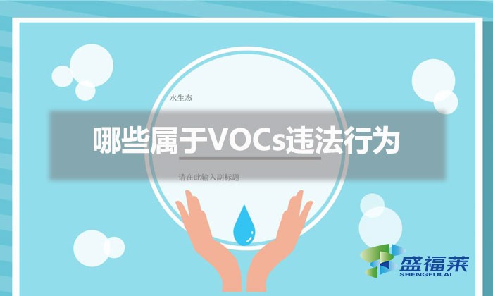 哪些属于VOCs违法行为(常见VOCs违法行为列表及相关处罚条款)