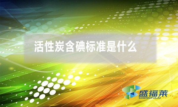 活性炭含碘标准是什么