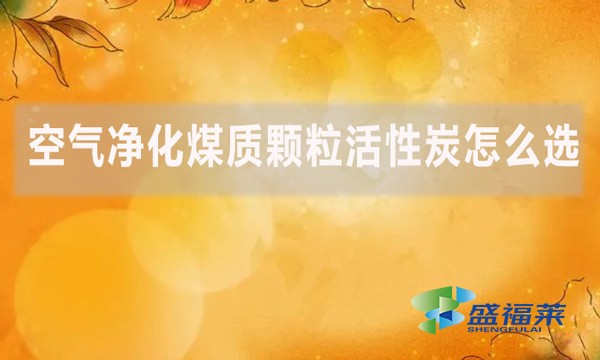 空气净化煤质颗粒活性炭怎么选?