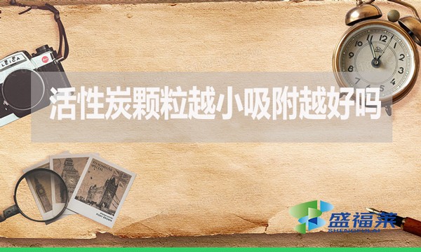 活性炭颗粒越小吸附越好吗?