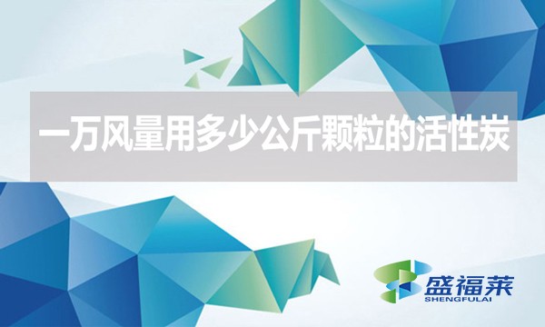 一万风量用多少公斤颗粒的活性炭?