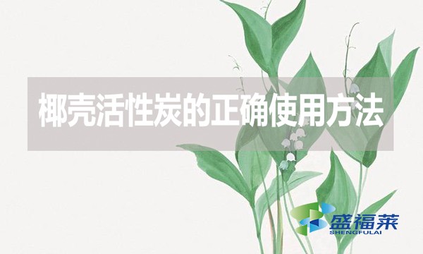 椰壳活性炭的正确使用方法和误区