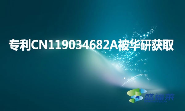 专利CN119034682A被华研获取