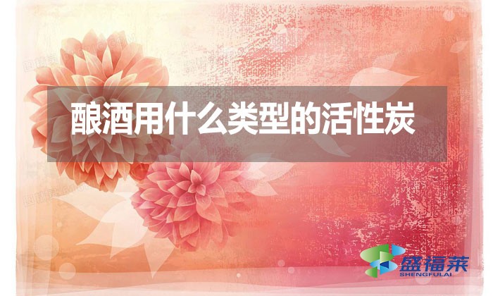 酿酒用什么类型的活性炭?