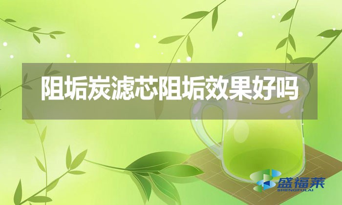 阻垢炭滤芯阻垢效果好吗?好在那里?