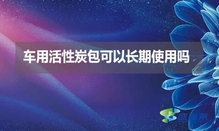 车用活性炭包可以长期使用吗?