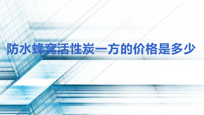 防水蜂窝活性炭一方的价格是多少？