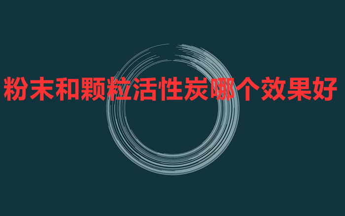 粉末和颗粒活性炭哪个效果好 怎么对比？