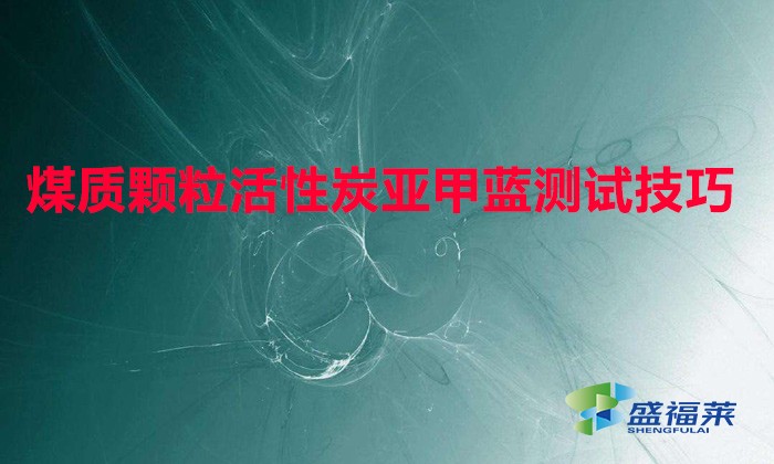煤质颗粒活性炭亚甲蓝测试技巧