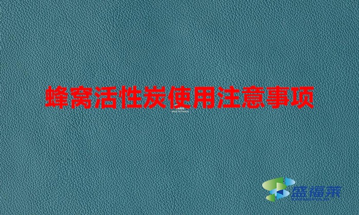 蜂窝活性炭怎么使用(蜂窝活性炭使用注意事项)