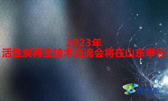 2023年活性炭再生技术交流会将在山东举行