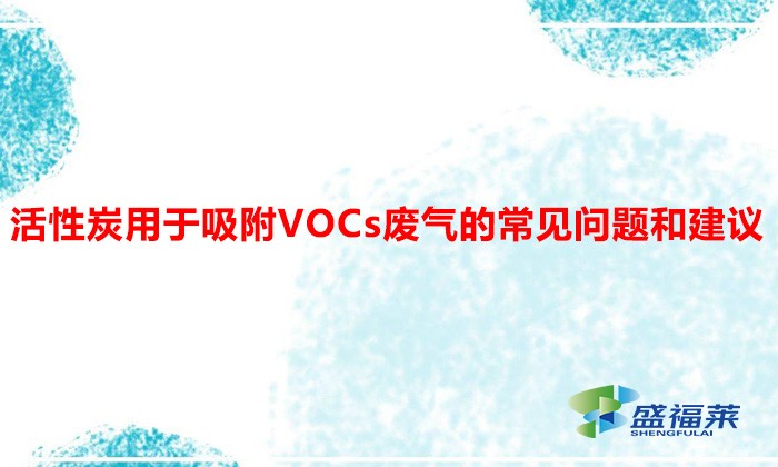 活性炭用于吸附VOCs废气的常见问题和建议