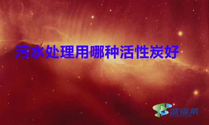 污水处理用哪种活性炭好?(雷竞技网址ios在污水处理中的应用)