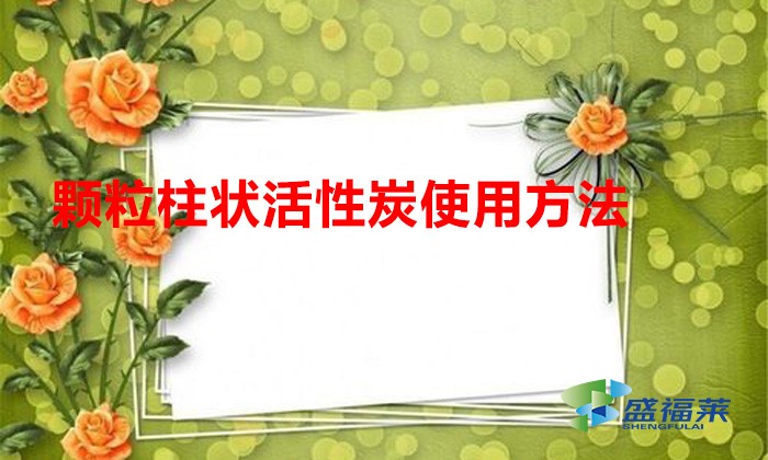 颗粒柱状活性炭使用方法（柱状活性炭如何正确使用）
