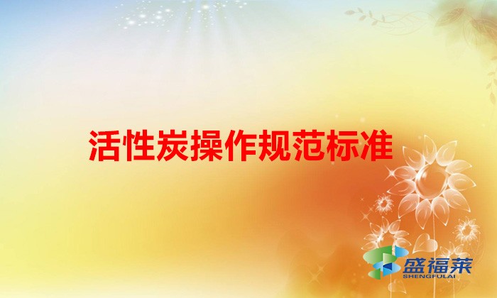 活性炭治理工艺规范化管理自查指南(活性炭操作规范标准)