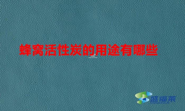 蜂窝活性炭的用途有哪些(蜂窝活性炭有什么用)