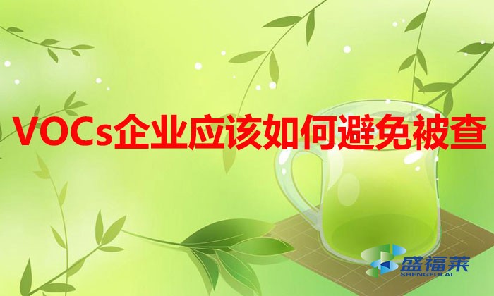 VOCs排放企业多家被查，企业应该如何避免