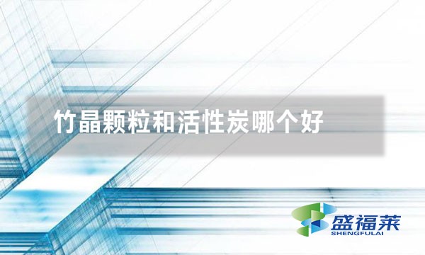 竹晶颗粒和活性炭哪个好