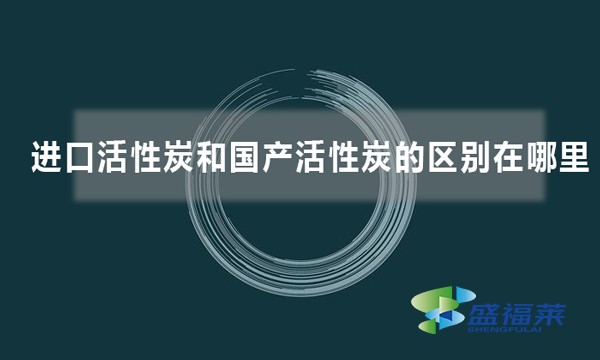 进口活性炭和国产活性炭的区别在哪里
