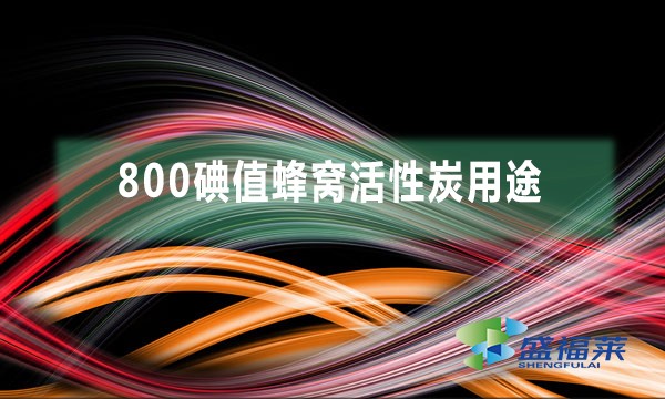 800碘值蜂窝活性炭用途都有哪些