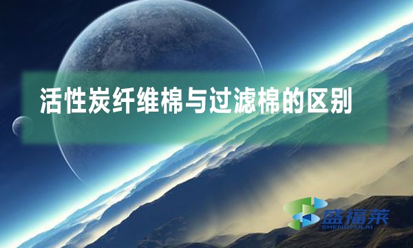 活性炭纤维棉与过滤棉的区别