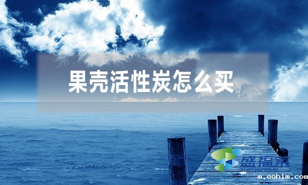 果壳活性炭怎么买?学会这三招，教你买对产品