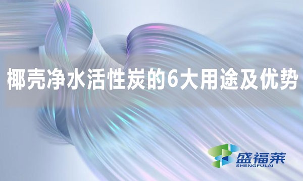 椰壳净水活性炭的6大用途及优势