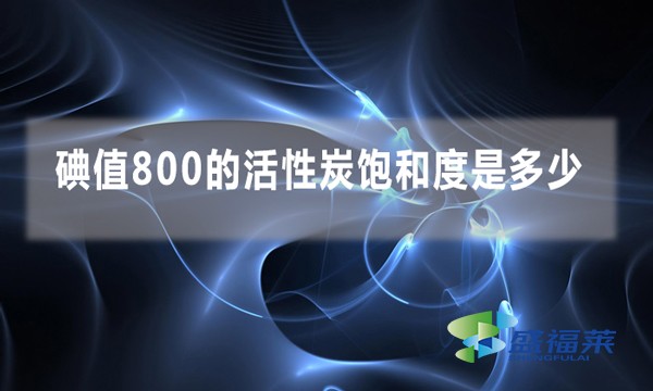 碘值800的活性炭饱和度是多少