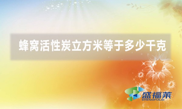 蜂窝活性炭立方米等于多少千克