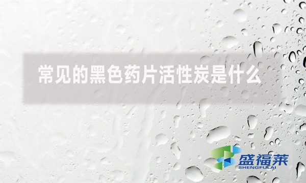 常见的黑色药片活性炭是什么?