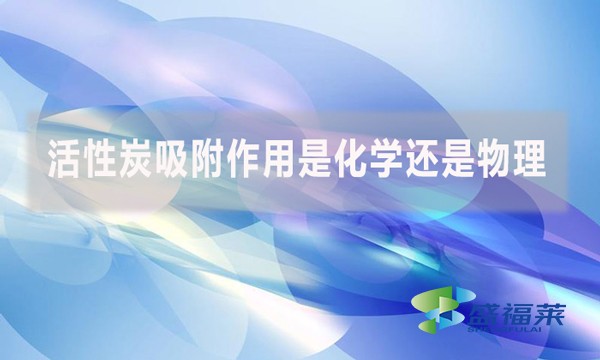 活性炭吸附作用是化学还是物理？