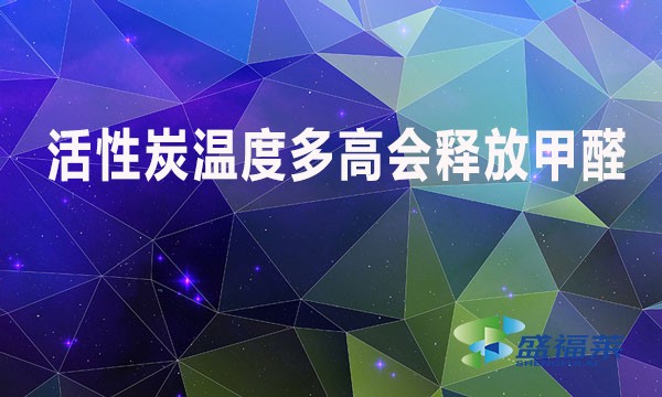 活性炭温度多高会释放甲醛?