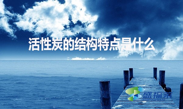 活性炭的结构特点是什么?