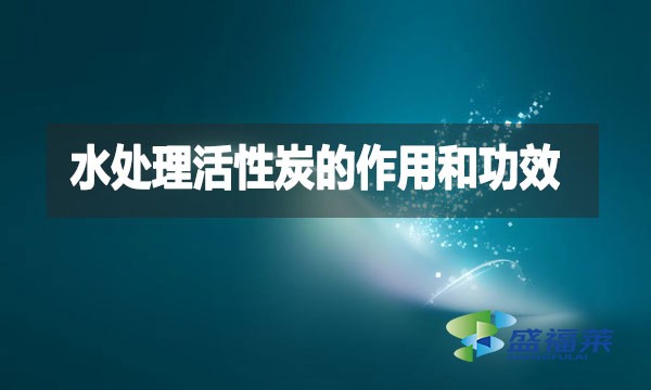 水处理活性炭的作用和功效