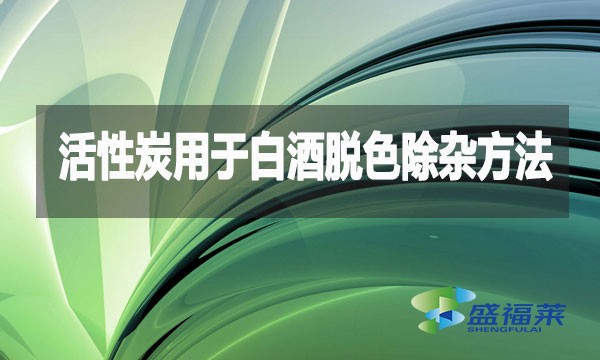 活性炭用于白酒脱色除杂方法