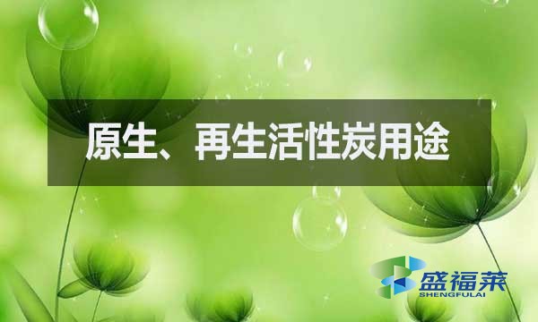 原生活性炭和再生活性炭分别用的什么地方?