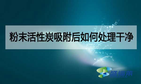 粉状活性炭吸附后如何处理干净?