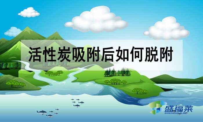 活性炭吸附后如何脱附？有哪些方法？