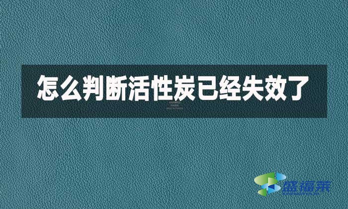 如何判断家用活性炭已经失效?这几种方法简单实用